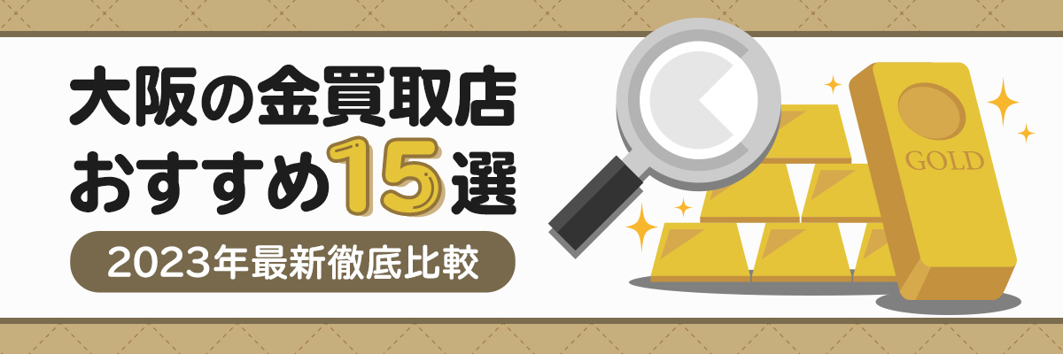 大阪の金買取店おすすめ15選。2023年最新徹底比較